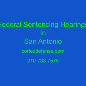 Federal Sentencing Hearings in San Antonio, Texas.